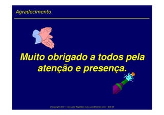 Agradecimento




 Muito obrigado a todos pela
     atenção e presença.


            @ Copyright 2010 – Ivan Luizio Magalhães (ivan_luizio@hotmail.com) – Slide 50
 