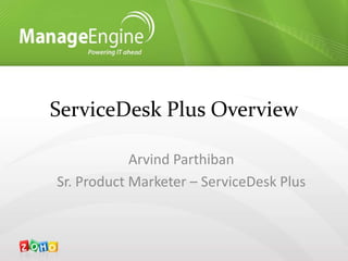 ServiceDesk Plus Overview Arvind Parthiban Sr. Product Marketer – ServiceDeskPlus 