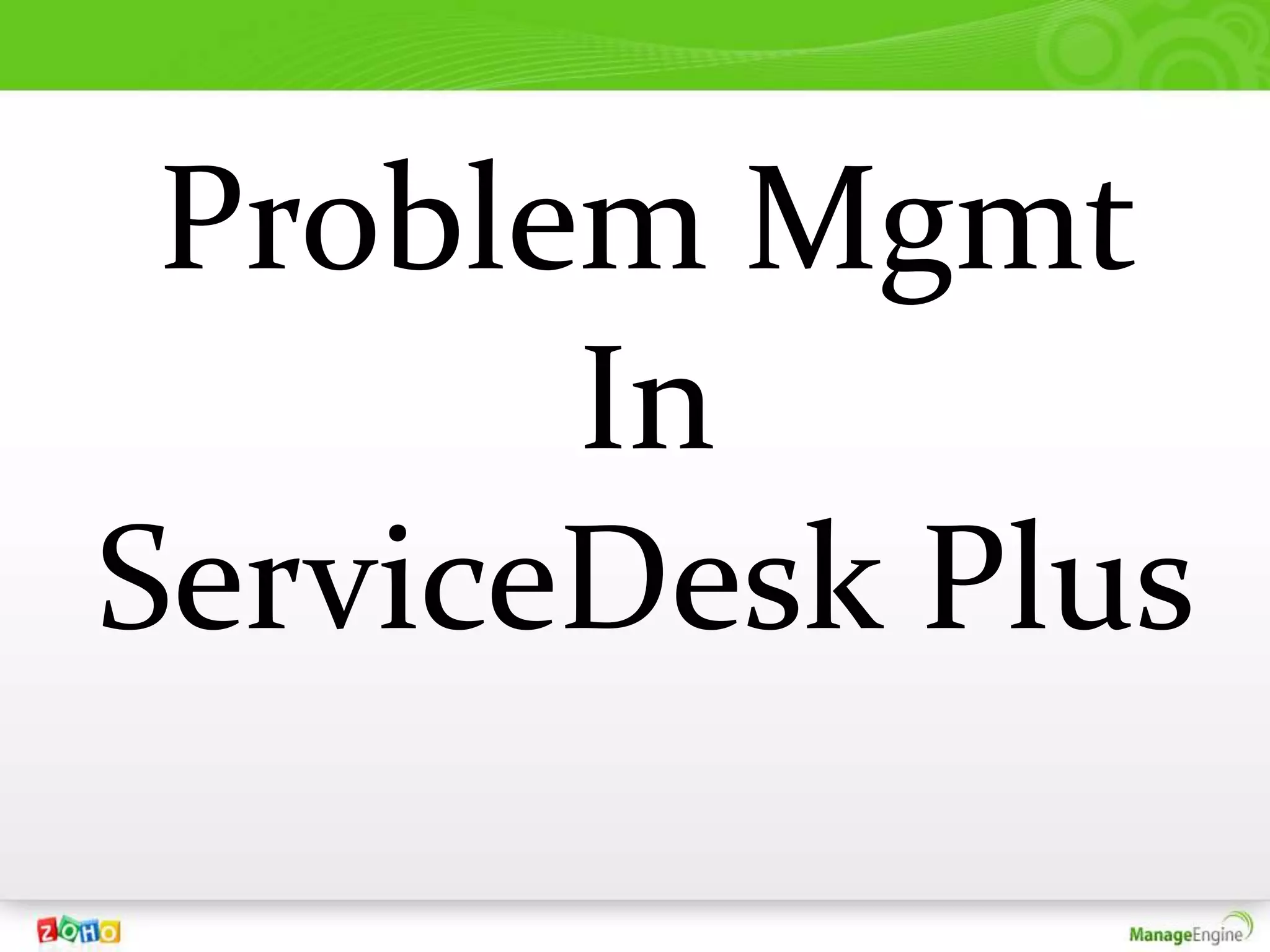 Problem Mgmt
       In
ServiceDesk Plus
 