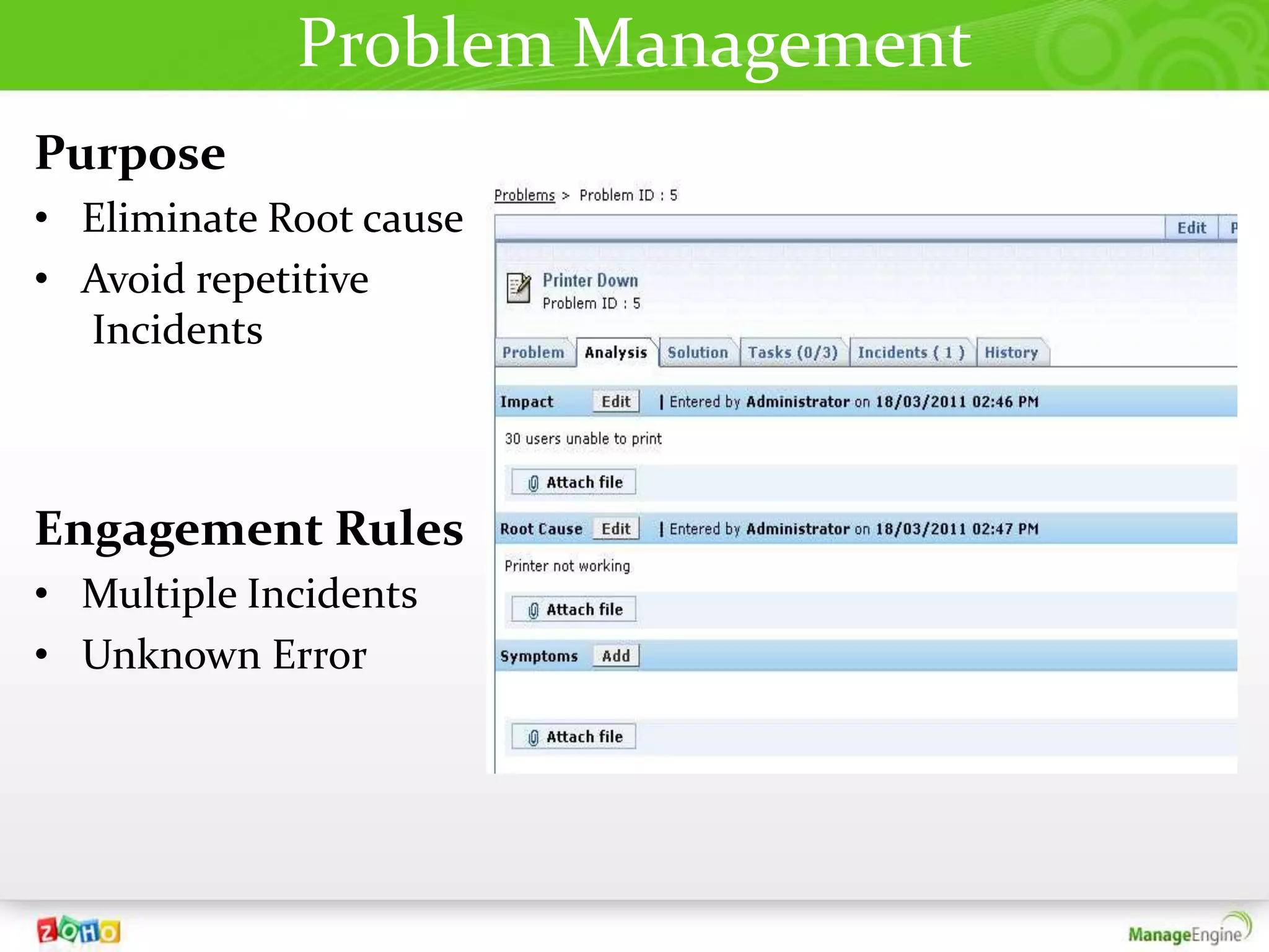 Problem Management
Purpose
• Eliminate Root cause
• Avoid repetitive
  Incidents



Engagement Rules
• Multiple Incidents
• Unknown Error
 
