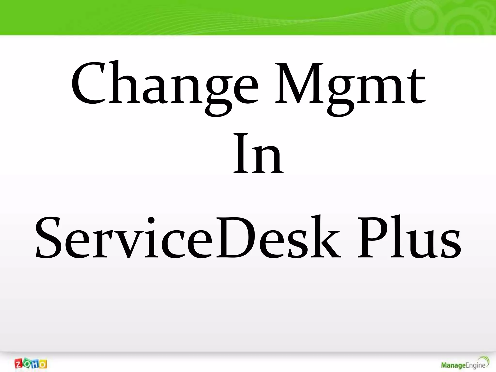 Change Mgmt
       In
ServiceDesk Plus
 