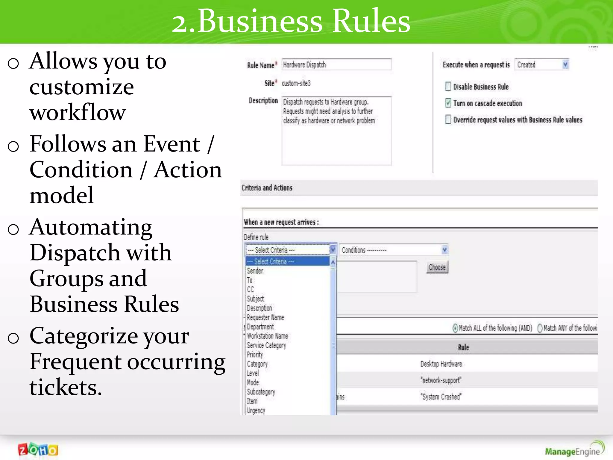 2.Business Rules
o Allows you to
  customize
  workflow
o Follows an Event /
  Condition / Action
  model
o Automating
  Dispatch with
  Groups and
  Business Rules
o Categorize your
  Frequent occurring
  tickets.
 