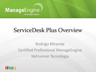 ServiceDesk Plus Overview
Rodrigo Miranda
Certified Professional ManageEngine
Netrunner Tecnologia
 