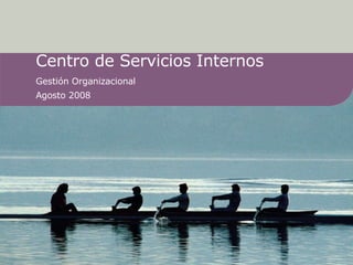 Centro de Servicios Internos Gestión Organizacional Agosto 2008 