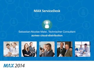 MAX ServiceDesk 
Sebastian-Nicolae Matei, Technischer Consultant 
acmeo cloud-distribution 
 