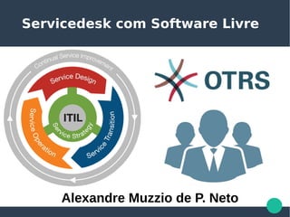 Servicedesk com Software Livre
Alexandre Muzzio de P. Neto
 