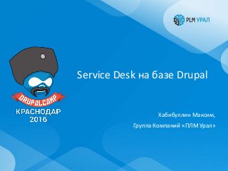 Service Desk на базе Drupal
Хабибуллин Максим,
Группа Компаний «ПЛМ Урал»
 