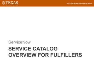 SERVICE CATALOG
OVERVIEW FOR FULFILLERS
ServiceNow
 