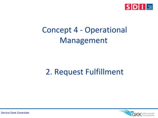 Service Desk Essentials
Concept 4 - Operational
Management
2. Request Fulfillment
 