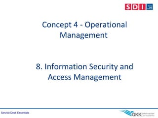 Service Desk Essentials
Concept 4 - Operational
Management
8. Information Security and
Access Management
 