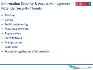 Information Security & Access Management -
Potential Security Threats
• Phishing
• Vshing
• Social engineering
• Malicious software
• Bogus callers
• Identity fraud
• Manipulation
• Scam mail
• Fraudulent gathering of information
138
 