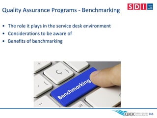 Quality Assurance Programs - Benchmarking
• The role it plays in the service desk environment
• Considerations to be aware of
• Benefits of benchmarking
168
 