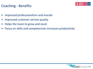 Coaching - Benefits
• Improved professionalism and morale
• Improved customer service quality
• Helps the team to grow and excel
• Focus on skills and competencies increases productivity
193
 