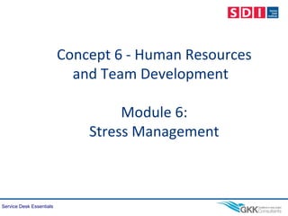 Service Desk Essentials
Concept 6 - Human Resources
and Team Development
Module 6:
Stress Management
 