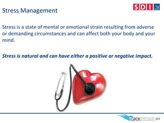 Stress Management
Stress is a state of mental or emotional strain resulting from adverse
or demanding circumstances and can affect both your body and your
mind.
Stress is natural and can have either a positive or negative impact.
202
 