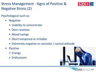Psychological such as:
• Negative
• Inability to concentrate
• Over reaction
• Mood swings
• Short tempered or irritable
• Extremely negative or sarcastic / cynical attitude
• Positive
• Energy
• Enthusiasm
204
Stress Management - Signs of Positive &
Negative Stress (2)
 