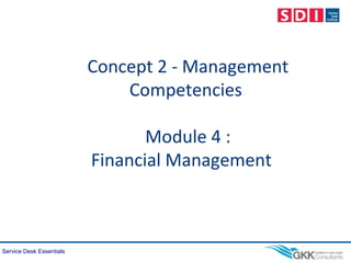 Service Desk Essentials
Concept 2 - Management
Competencies
Module 4 :
Financial Management
 