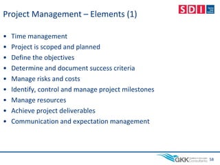 Project Management – Elements (1)
• Time management
• Project is scoped and planned
• Define the objectives
• Determine and document success criteria
• Manage risks and costs
• Identify, control and manage project milestones
• Manage resources
• Achieve project deliverables
• Communication and expectation management
58
 