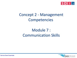 Service Desk Essentials
Concept 2 - Management
Competencies
Module 7 :
Communication Skills
 