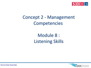 Service Desk Essentials
Concept 2 - Management
Competencies
Module 8 :
Listening Skills
 
