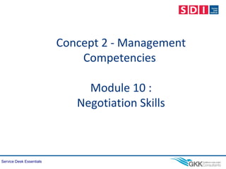 Service Desk Essentials
Concept 2 - Management
Competencies
Module 10 :
Negotiation Skills
 