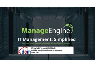 IT Management, Simplified
Real-time IT management solutions for the new speed of business
PT DAYA CIPTA MANDIRI SOLUSI
Gold Partner ManageEngine for Indonesia
Since 2005
 