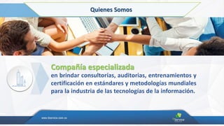Quienes Somos
en brindar consultorías, auditorias, entrenamientos y
certificación en estándares y metodologías mundiales
para la industria de las tecnologías de la información.
Compañía especializada
 