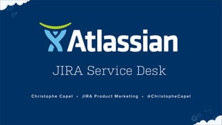 JIRA Service Desk
Christophe Capel • JIRA Product Marketing • @ChristopheCapel

 