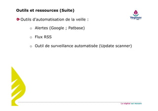 Outils et ressources (Suite)
Outils d’automatisation de la veille :
o Alertes (Google ; Patbase)
o Flux RSS
o Outil de surveillance automatisée (Update scanner)
 