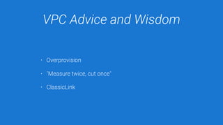 VPC Advice and Wisdom
• Overprovision
• "Measure twice, cut once"
• ClassicLink
 
