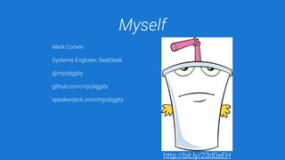 Myself
Mark Corwin
Systems Engineer, SeatGeek
@mjcdiggity
github.com/mjcdiggity
speakerdeck.com/mjcdiggity
http://bit.ly/23d0eEH
 