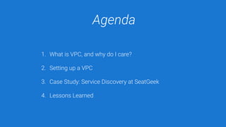 Agenda
1. What is VPC, and why do I care?
2. Setting up a VPC
3. Case Study: Service Discovery at SeatGeek
4. Lessons Learned
 