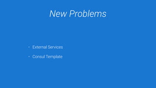 New Problems
• External Services
• Consul Template
 