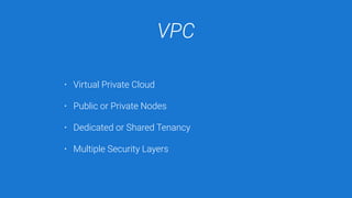 VPC
• Virtual Private Cloud
• Public or Private Nodes
• Dedicated or Shared Tenancy
• Multiple Security Layers
 