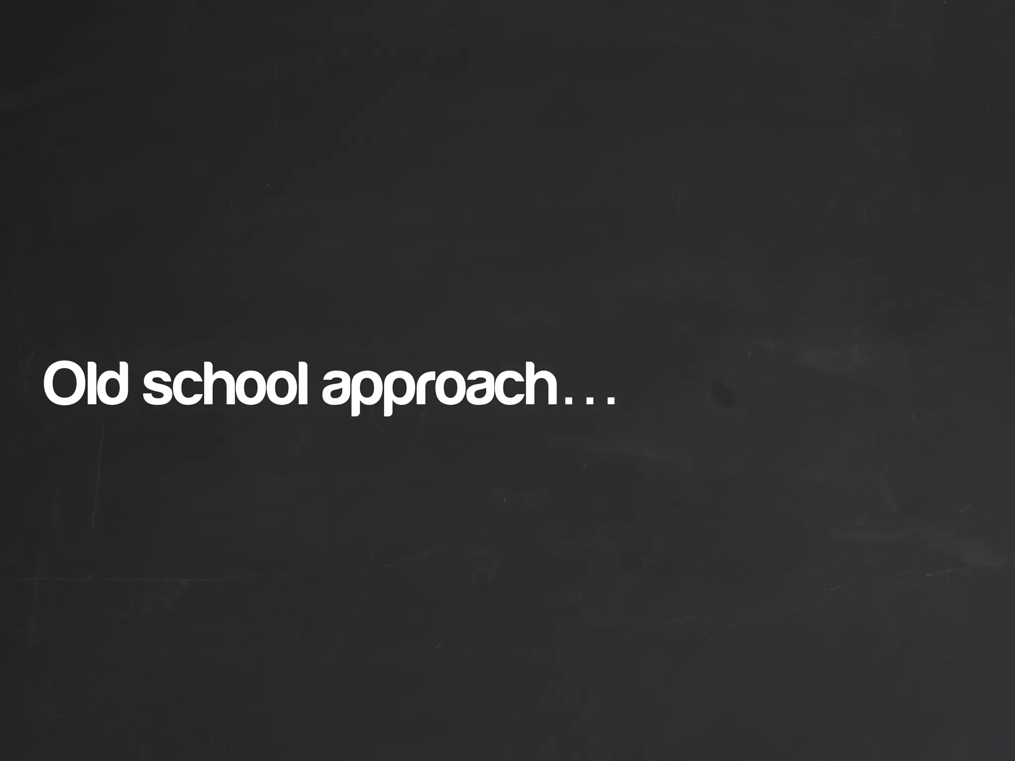 Old school approach…
 