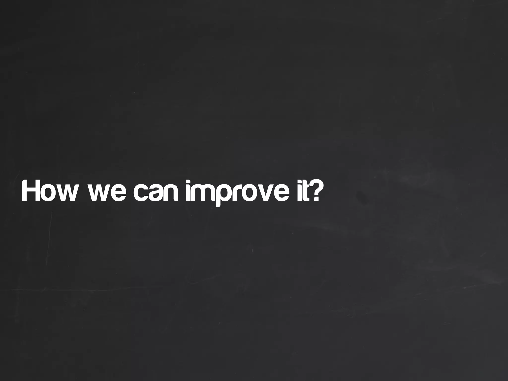 How we can improve it?
 