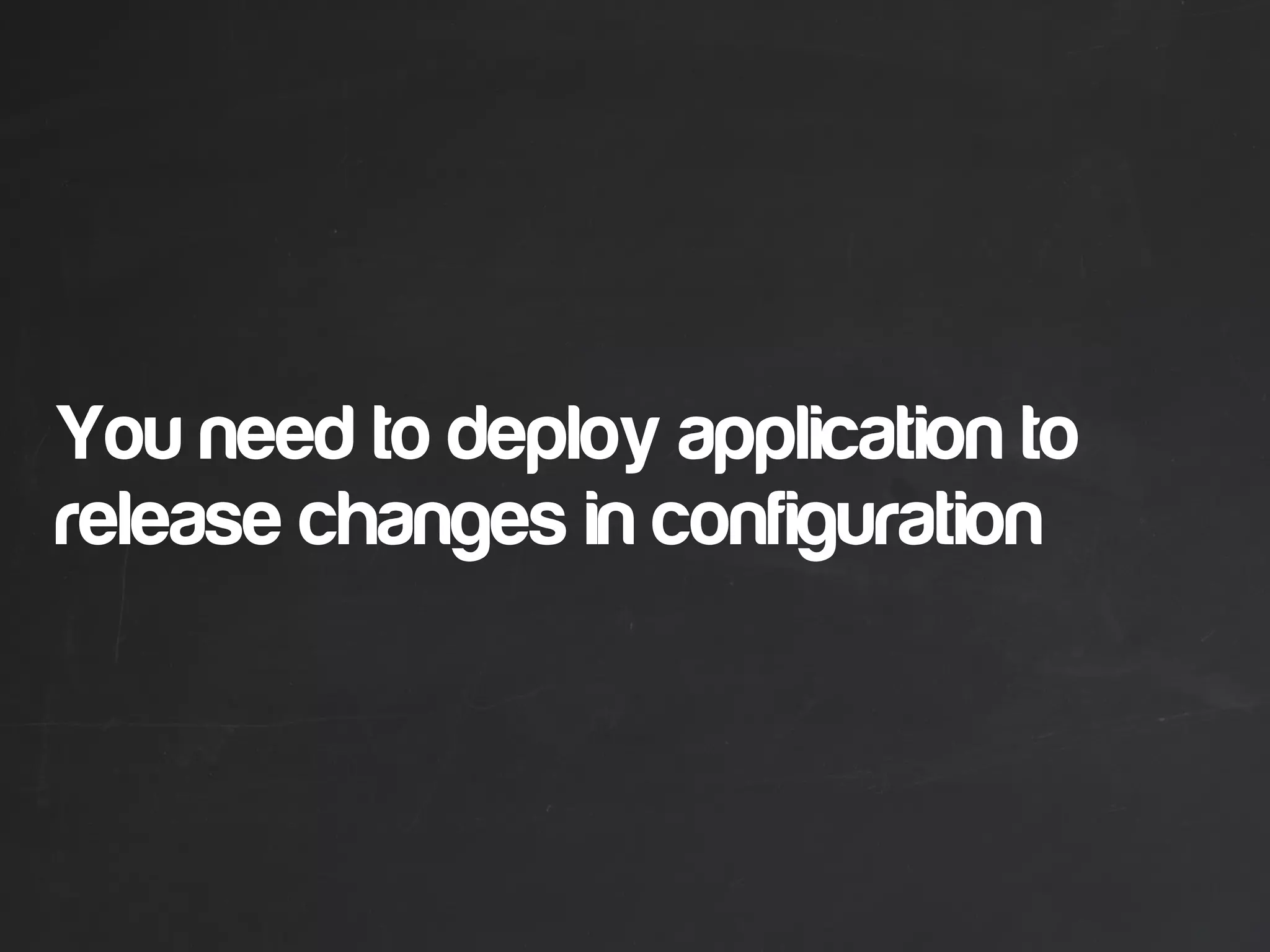 You need to deploy application to
release changes in configuration
 