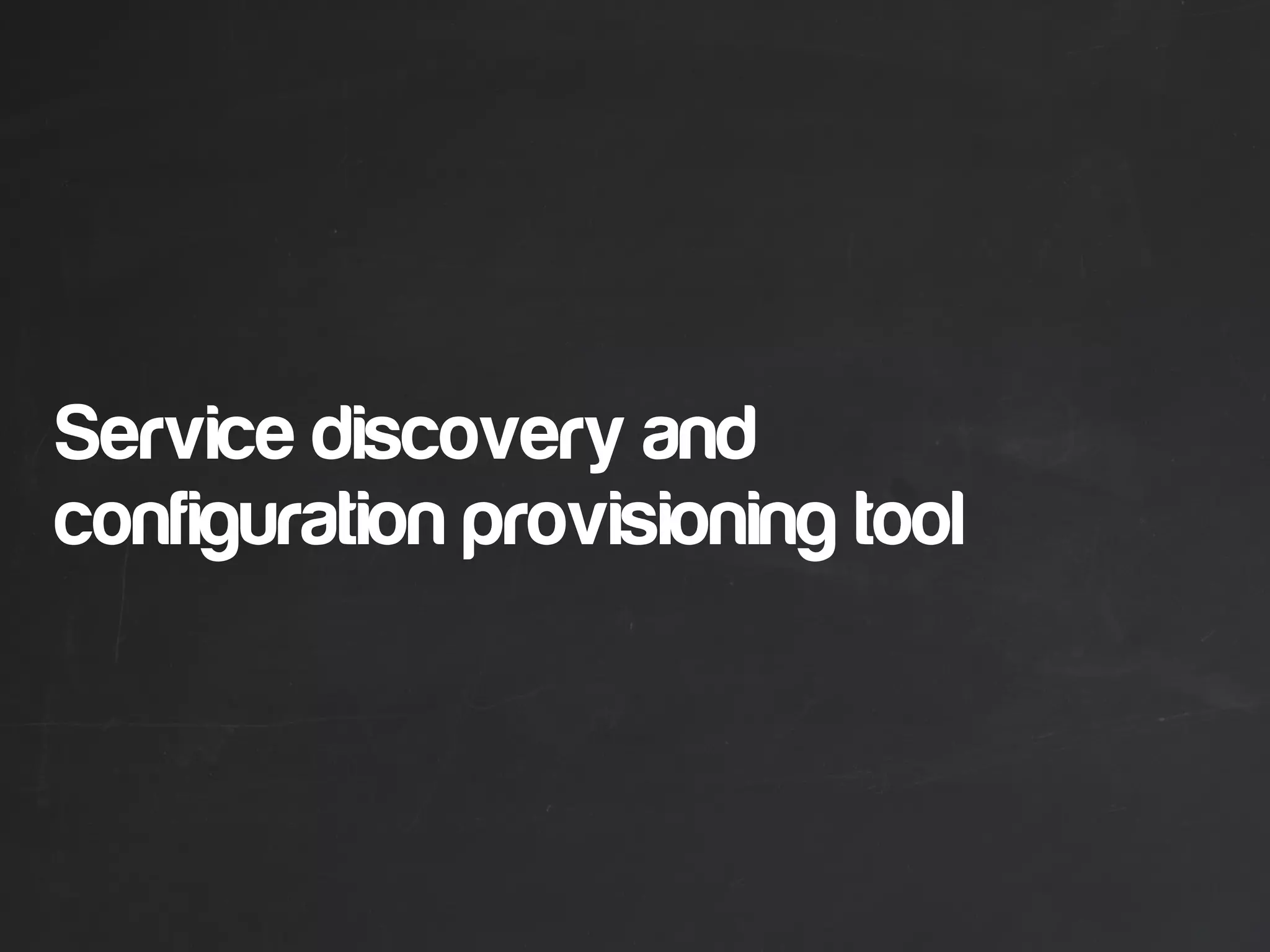 Service discovery and
configuration provisioning tool
 