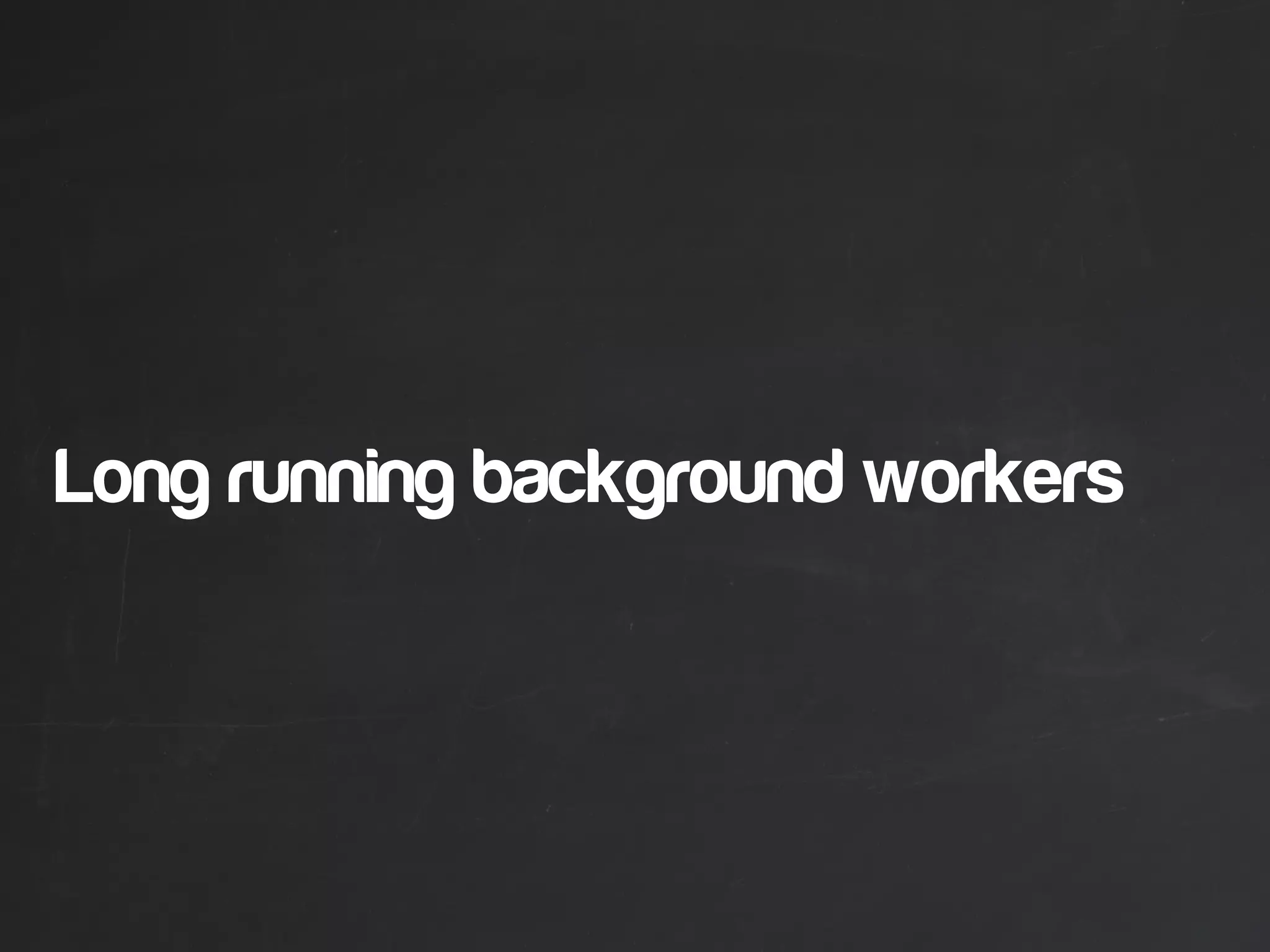 Long running background workers
 
