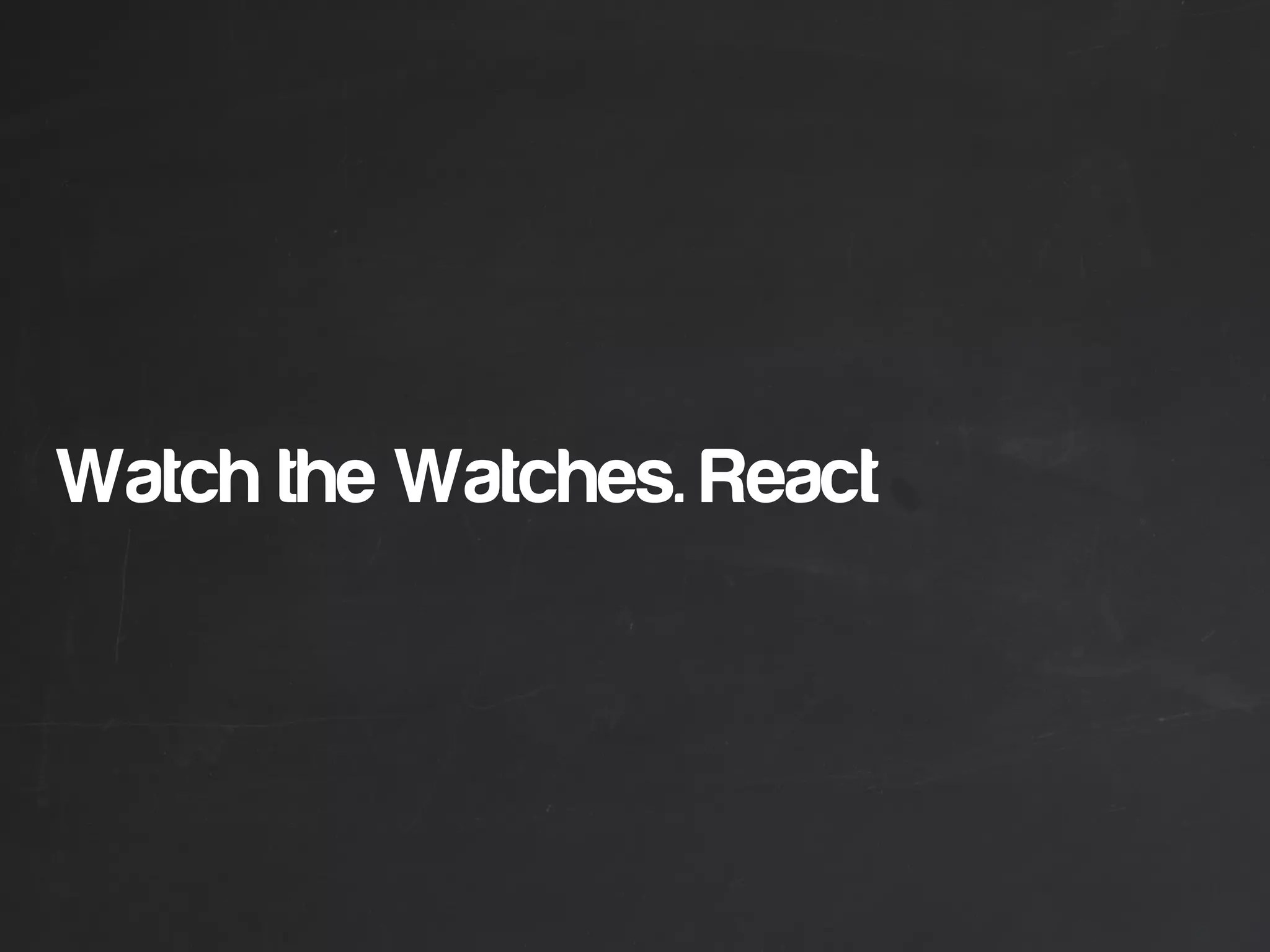 Watch the Watches. React
 