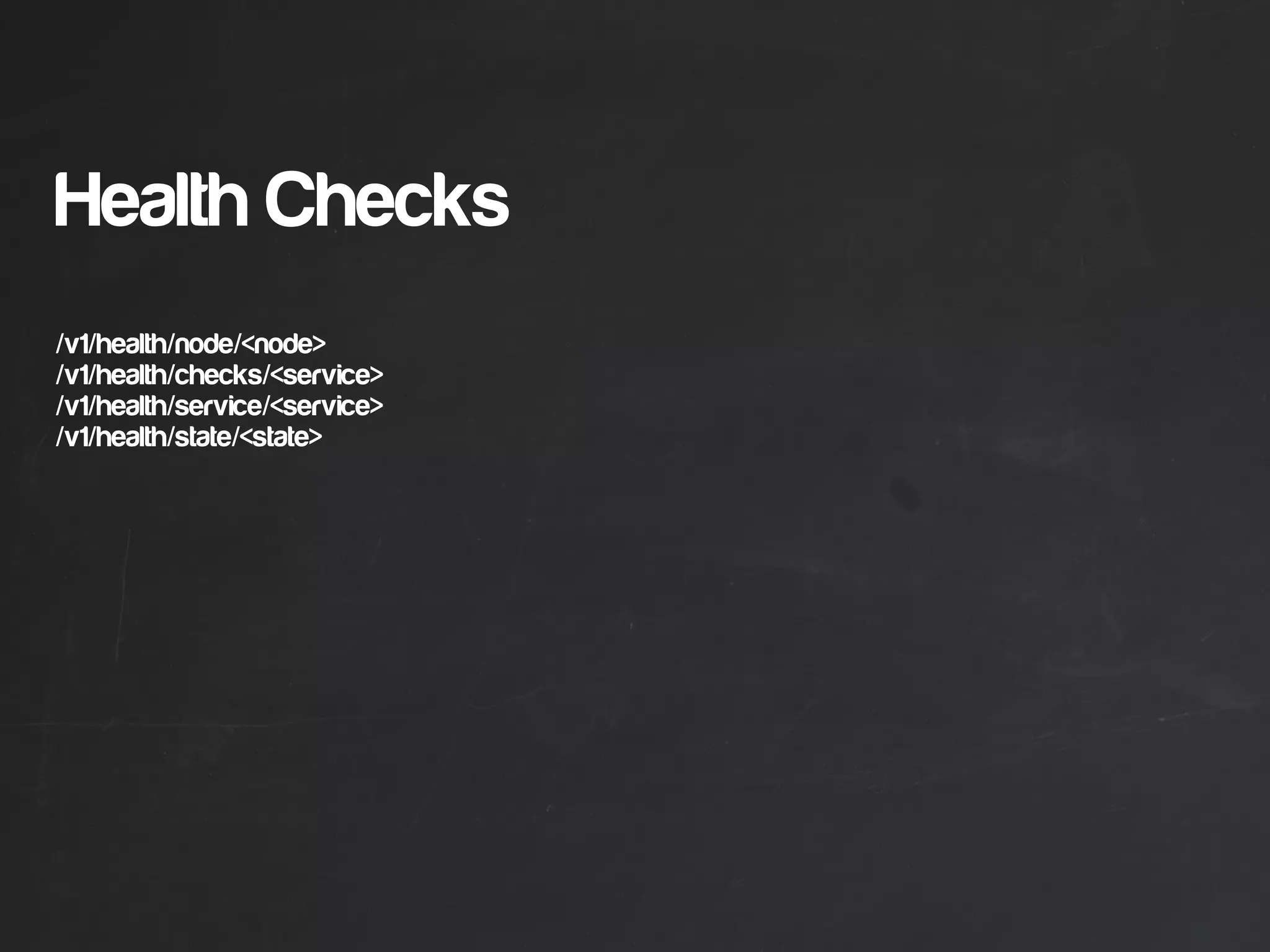 Health Checks
/v1/health/node/<node>
/v1/health/checks/<service>
/v1/health/service/<service>
/v1/health/state/<state>
 