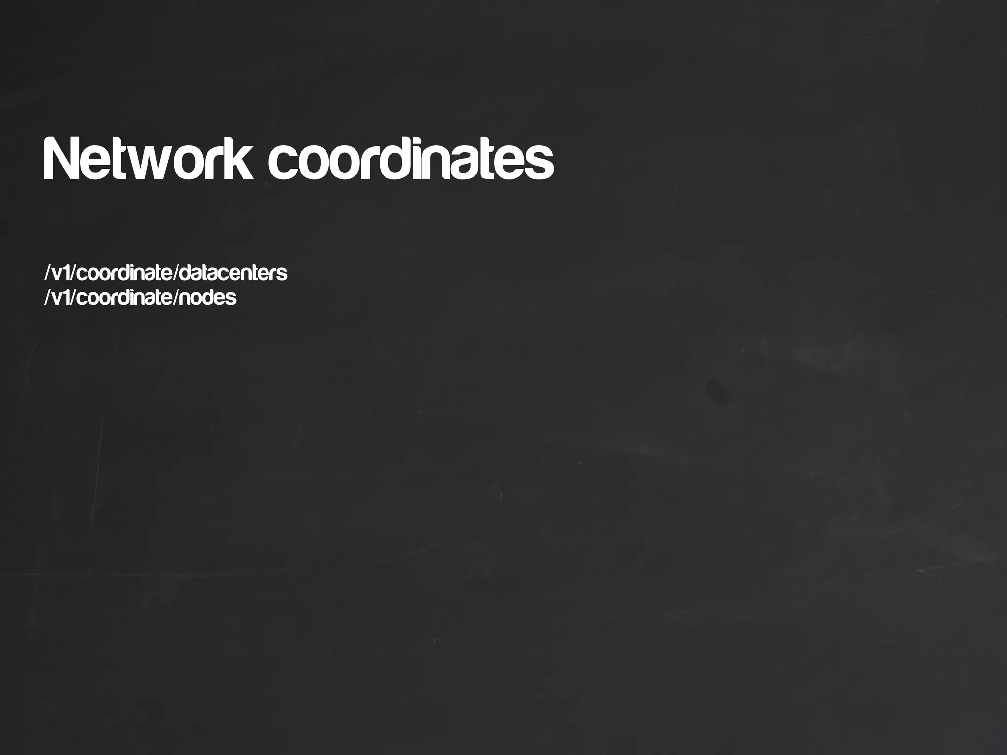 Network coordinates
/v1/coordinate/datacenters
/v1/coordinate/nodes
 