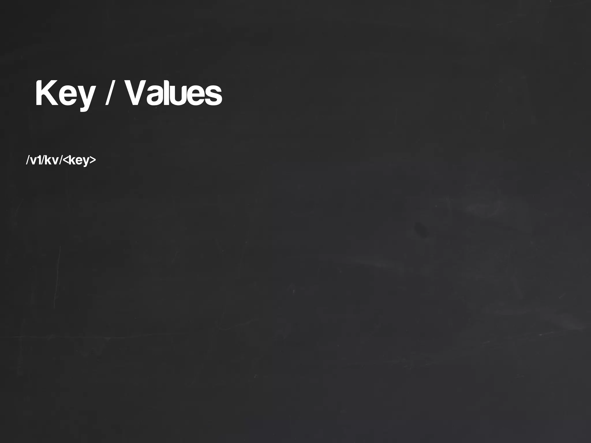 Key / Values
/v1/kv/<key>
 
