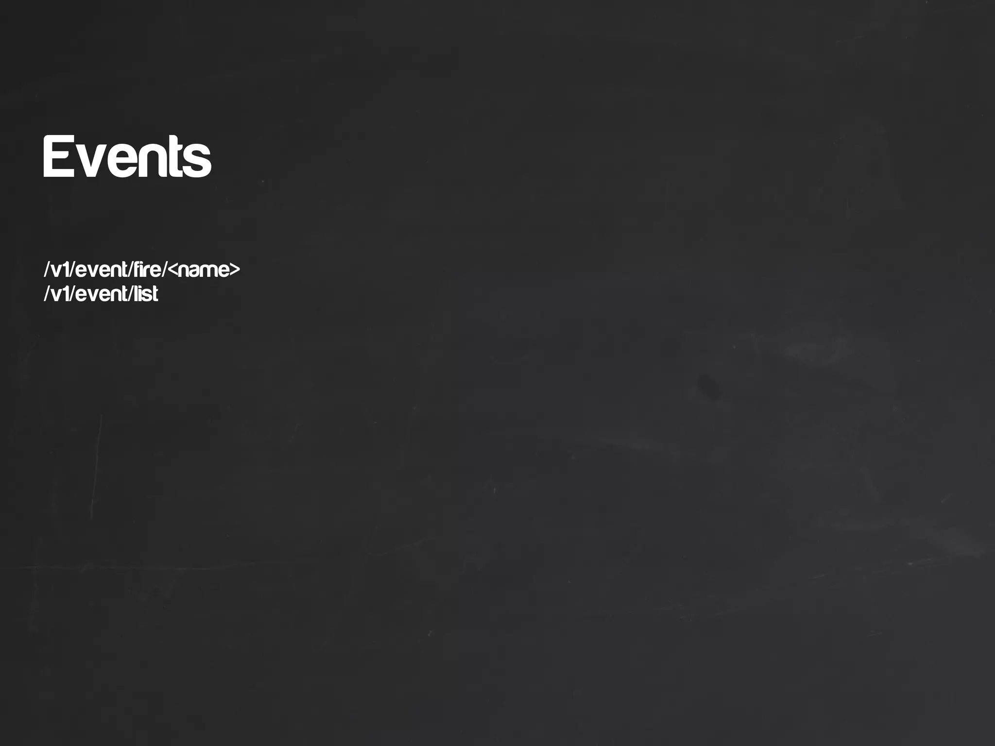 Events
/v1/event/fire/<name>
/v1/event/list
 