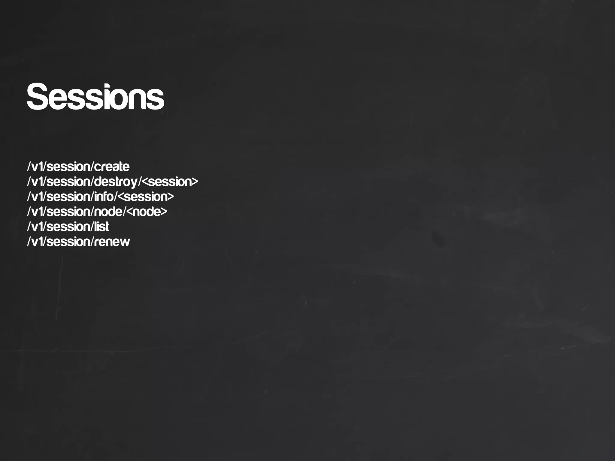 Sessions
/v1/session/create
/v1/session/destroy/<session>
/v1/session/info/<session>
/v1/session/node/<node>
/v1/session/list
/v1/session/renew
 