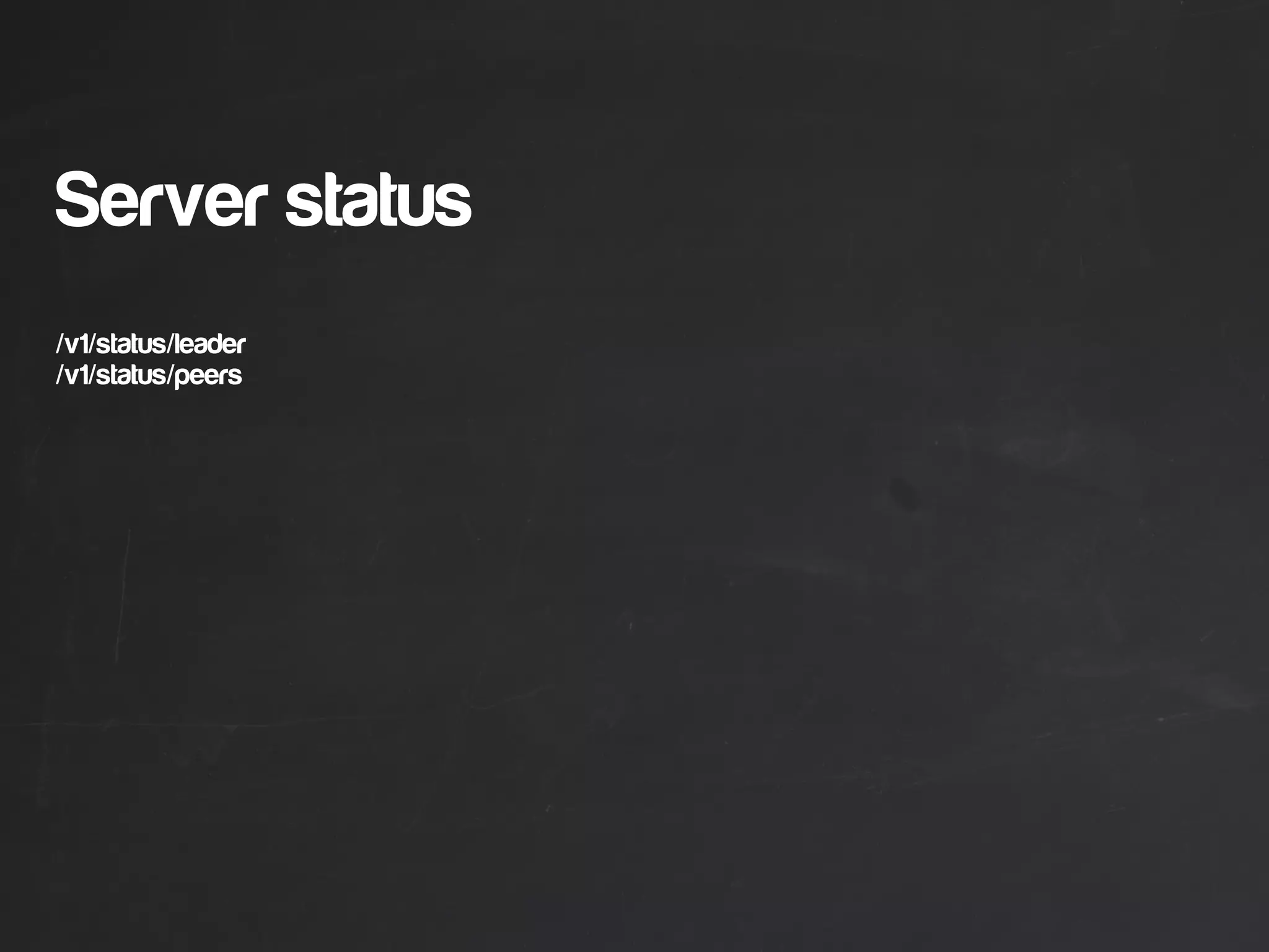 Server status
/v1/status/leader
/v1/status/peers
 