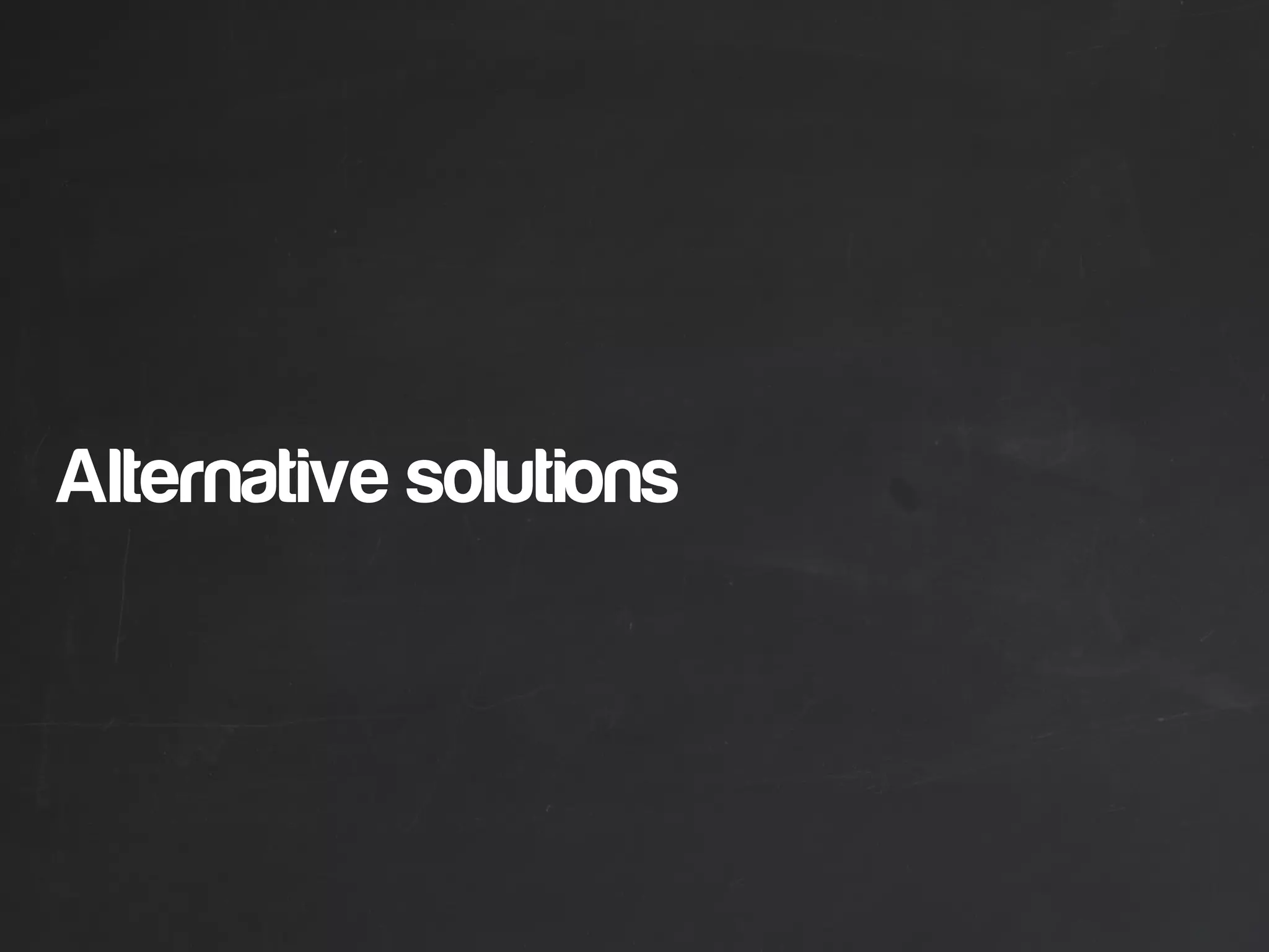 Alternative solutions
 