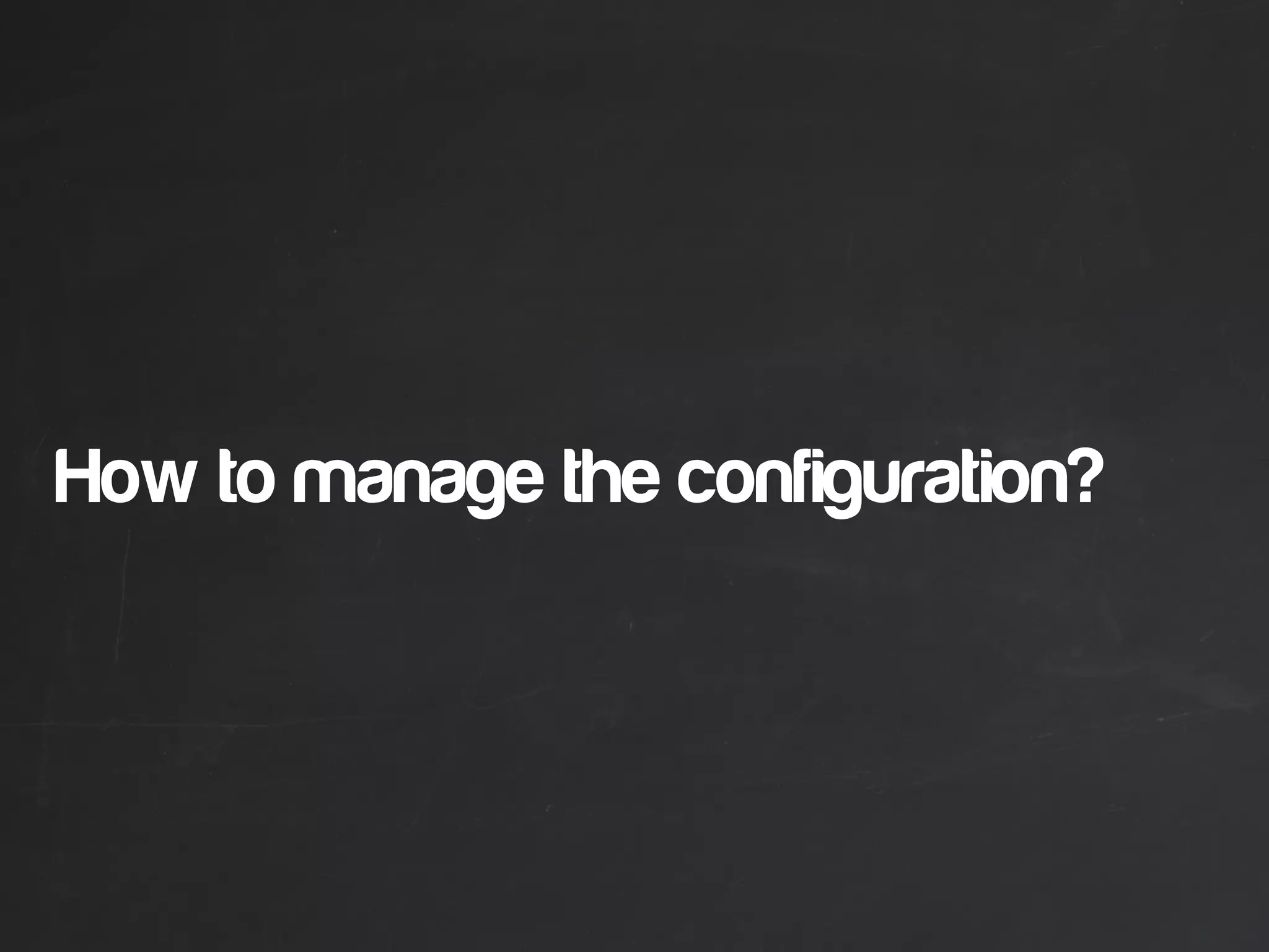 How to manage the configuration?
 
