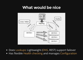 What would be nice
Does : Lightweight ( , REST) support failover
Has exible and manages
Lookups DNS
Health checking Con guration
 