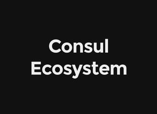 Consul
Ecosystem
 